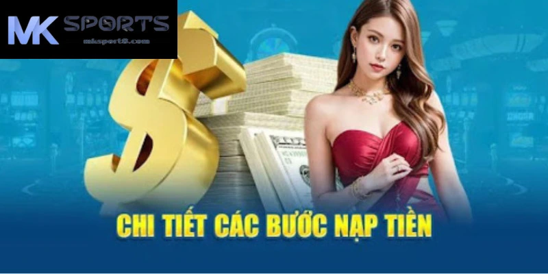 Chi tiết các phương thức nạp tiền đang rất được ưa chuộng tại MKsport