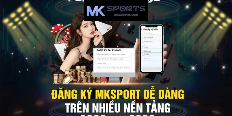 Các bước đăng ký Mksport dễ dàng trên nhiều nền tảng