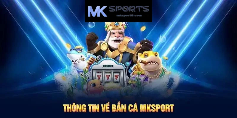 Giới thiệu thông tin nổi bật về bắn cá tại MK Sport